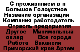 С проживанием в п. Большое Голоустное › Название организации ­ Компания-работодатель › Отрасль предприятия ­ Другое › Минимальный оклад ­ 1 - Все города Работа » Вакансии   . Приморский край,Артем г.